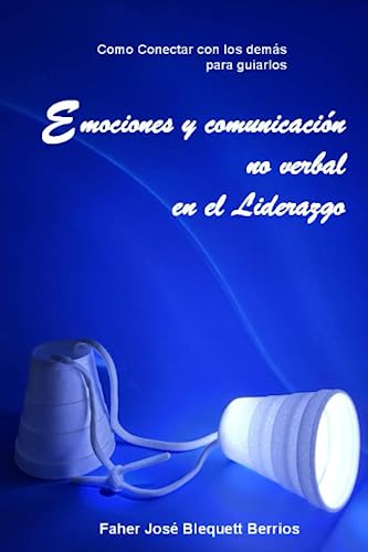 Emociones y comunicación no verbal en el Liderazgo: Conectar con los Demás para Guiarlos (Spanish...