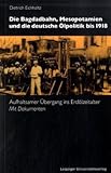  Die Bagdadbahn, Mesopotamien und die deutsche Ölpolitik bis 1918: Aufhaltsamer Übergang ins Erdölzeitalter: Aufhaltsamer Übergang ins Erdölzeitalter. Mit Dokumenten