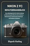 NIKON Z FC BENUTZERHANDBUCH: Eine vollständige Schritt-für-Schritt-Anleitung zur Beherrschung der Nikon Z fc, ihrer Funktionen, Bedienelemente, Aufnahmemodi, Einstellungen und kreativen Möglichkeiten