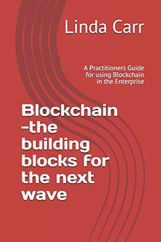 Blockchain --the building blocks for the next wave: A Practitioners Guide for using Blockchain in the Enterprise