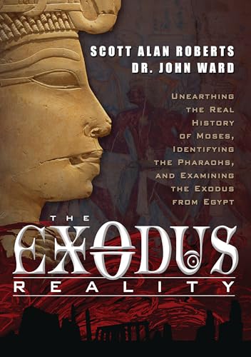 The Exodus Reality: Unearthing the Real History of Moses, Identifying the Pharaohs, and Examining the Exodus from Egypt
