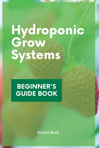 Hydroponic Grow Systems: Hydroponic System For beginners Who Want To Grow Plants Without Soil