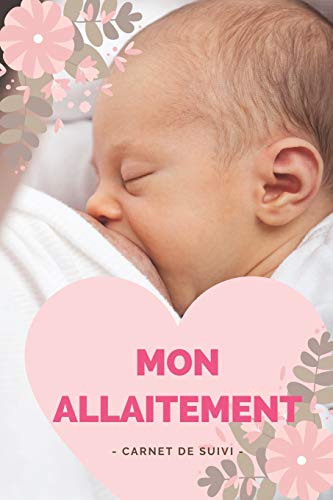 Mon allaitement carnet de suivi: journal de bord - cahier de 150 pages- suivi des tétées et du sommeil de bébé | Carnet de notes à remplir pour suivre le rythme de l'allaitement