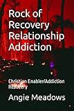 Rock of Recovery Relationship Addiction: Christian Enabler/Addiction Recovery - Angie Meadows 