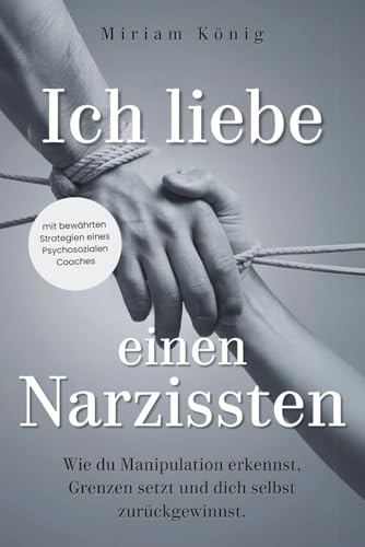 Ich liebe einen Narzissten: Wie du Manipulation erkennst, Grenzen setzt und dich selbst zurückgewinnst. Ein Beziehungsratgeber für toxische Beziehungen mit einem*r narzisstischen Partner*in
