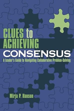 Clues to Achieving Consensus: A Leader's Guide to Navigating Collaborative Problem Solving Clues to Achieving Consensus: A Leader's Guide to Navigating Collaborative Problem Solving book cover