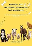 HERBAL DIY NATURAL REMEDIES FOR ANIMALS : DIY NATURAL REMEDIES TO KEEP YOUR PET SAFE AND HEALTHY (Animal care Book 1)