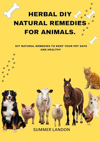 HERBAL DIY NATURAL REMEDIES FOR ANIMALS : DIY NATURAL REMEDIES TO KEEP YOUR PET SAFE AND HEALTHY (Animal care Book 1)