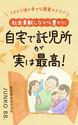 After all home childcare is the best: Recommendations for starting a happy business after retirement Become rich while contributing to society (Japanese Edition)
