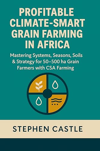 Profitable Climate Smart Grain Farming in Africa: Mastering Systems, Seasons, Soils, and Strategy for 50 ha to 500 ha Grain Farmers with CSA Farming (The ... Master Series – Africa Edition Book 1)