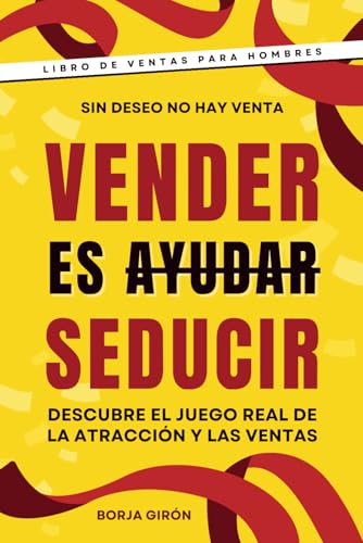 Vender es seducir: Descubre el juego real de la atracción y las v...