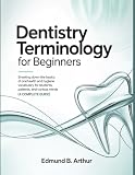 Dentistry Terminology for Beginners: Breaking Down the Basics of Oral Health and Hygiene Vocabulary for...