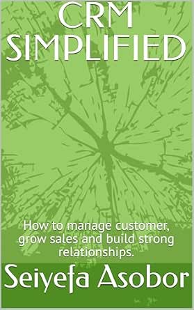 CRM SIMPLIFIED : How to manage customer, grow sales and build strong relationships.