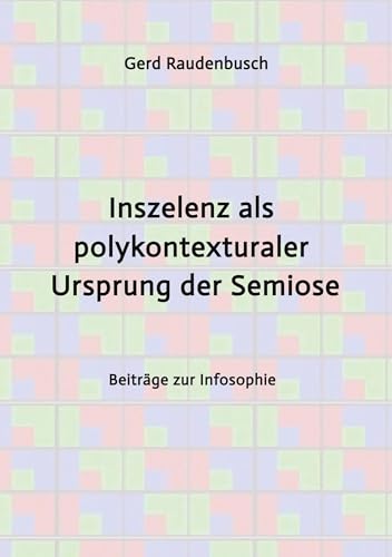 Inszelenz als polykontexturaler Ursprung der Semiose: Beiträge zur Infosophie