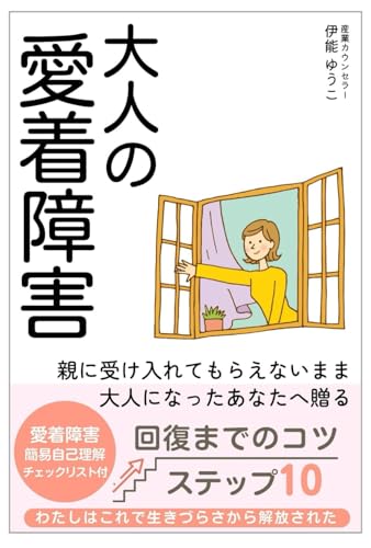 大人の愛着障害: 親に受け入れてもらえないまま大人になったあなたへ贈る回復までのコツ・ステップ10