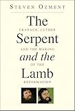 The Serpent and the Lamb: Cranach, Luther, and the Making of the Reformation'