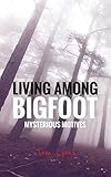 Living Among Bigfoot: Mysterious Motives (A True Story)