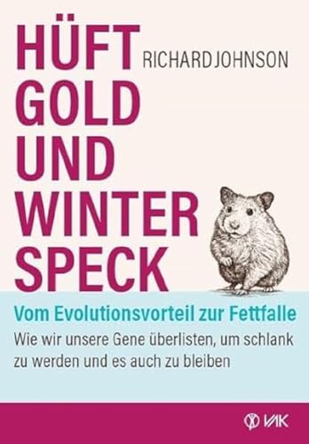 Hüftgold und Winterspeck - vom Evolutionsvorteil zur Fettfalle: Wie wir unsere Gene überlisten, um schlank zu werden und es auch zu bleiben