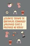 Cuánto tiempo te quedarás conmigo Preparo café o preparo mi vida: Cuaderno Ideal Para Amantes del Café: Para Cumpleaños y Celebraciones Especiales, ... Diario Para Escribir, Notas, Lista de deseos