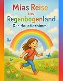 Mias Reise ins Regenbogenland, Der Haustierhimmel: Ein Trostbuch über die Regenbogenbrücke für Kinder, Verlust, Trauer, Liebe & Erinnerungen: Tierhimmel
