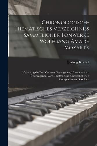 Chronologisch-Thematisches Verzeichniss Sämmtlicher Tonwerke Wolfgang Amade Mozart's: Nebst Angabe Der Verloren Gegangenen, Unvollendeten, ... Compositionen Desselben (German Edition)