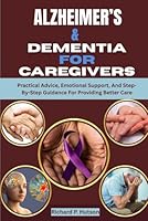 Alzheimer's & Dementia for Caregivers: Practical Advice, Emotional Support, And Step-By-Step Guidance For Providing Better Care B0FQ41PM2T Book Cover