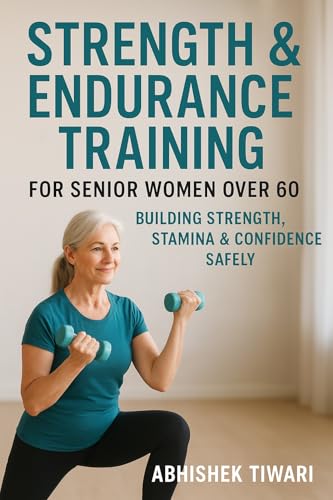 Strength & Endurance Training for Senior Women Over 60: Safe Workouts, Progress Plans & Health Tips: Your Step-by-Step Guide to Strength, Balance & Endurance After 60 (Active Aging Fitness)