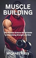 MUSCLE BUILDING: The Ultimate Science-Based Guide to Maximizing Strength and Size B0FMY4CN2M Book Cover