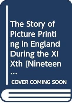 The Story of Picture Printing in England During the XIXth [Nineteenth] Century, or Forty Years of Wood and Stone