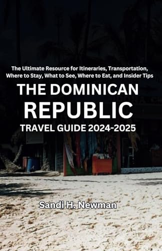 The Dominican Republic Travel Guide 2024 - 2025: The Ultimate Resource for Itineraries, Transportation, Where to Stay, What to See, Where to Eat, and Insider Tips
