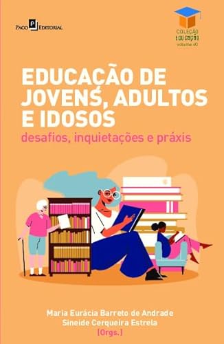 Educação de Jovens, Adultos e Idosos: Desafios, Inquietações e Práxis (Volume 40)