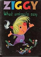 Ziggy ; what animals say B0007EDPY2 Book Cover