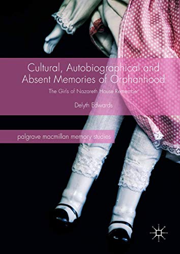 Cultural, Autobiographical and Absent Memories of Orphanhood: The Girls of Nazareth House Remember (Palgrave Macmillan Memory Studies)