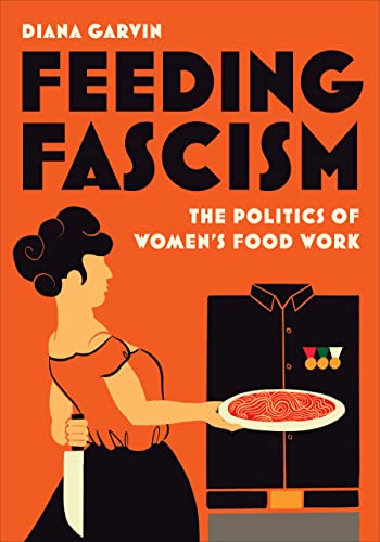 Feeding Fascism: The Politics of Women’s Food Work (Toronto Italian Studies)