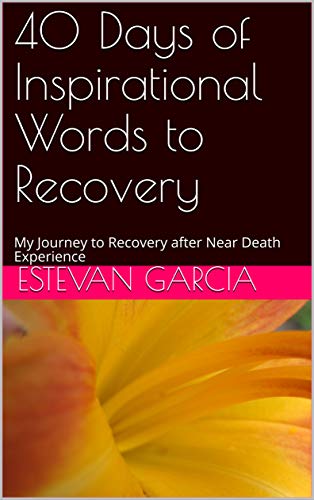40 Days of Inspirational Words to Recovery: My Journey to Recovery after Near Death Experience