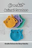Crochet Animal Coasters: Creative Patterns for Every Occasion: Perfect and Cozy Animal Coasters for Your Home