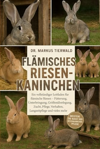 FLÄMISCHES RIESENKANINCHEN: Ein vollständiger Leitfaden für flämische Riesen Fütterung, Unterbringung, Größenüberlegungen, Zucht, Pflege, Verhalten, Langzeitpflege und vieles mehr