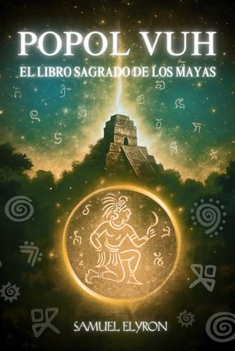 POPOL VUH: EL LIBRO SAGRADO DE LOS MAYA, Libro del Consejo, el gran clásico de la espiritualidad...