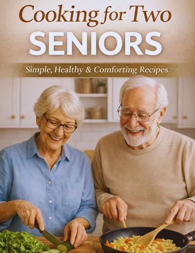 Cooking for Seniors : 120+ Easy and Healthy Recipes for Two | Low-Sodium, Low-Sugar, High-Fiber Meals for Aging Adults and Elderly Couples