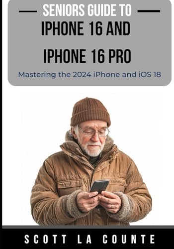 Seniors Guide to the iPhone 16 and iPhone 16 Pro: Mastering the 2024 iPhone and iOS 18
