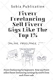 Fiverr Freelancing Sell Fiverr Gigs Like The Top 1%: Fiverr freelancing for beginners. How top Fiverr sellers boost freelancing earnings by 1000% from each Fiverr sale