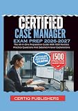 CERTIFIED CASE MANAGER EXAM PREP 2026-2027: The All-In-One Preparation Guide With 1500 Realistic Practice Questions And Detailed Answer Explanations