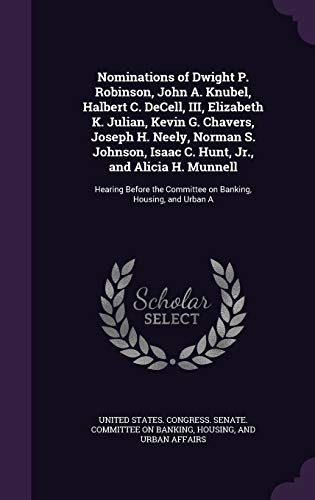 Nominations of Dwight P. Robinson, John A. Knubel, Halbert C. DeCell, III, Elizabeth K. Julian, Kevin G. Chavers, Joseph H. Neely, Norman S. Johnson, ... Committee on Banking, Housing, and Urban A