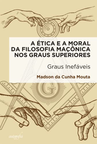 A ética e a moral da filosofia maçônica nos graus superiores: graus inefáveis - da Cunha Mouta, Madson