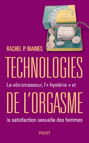 Technologies de l'orgasme : Le vibromasseur, l'«hystérie» et la satisfaction sexuelle des femmes