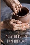 He is the Potter, I am the clay: Journal for God's Molding and Refining You