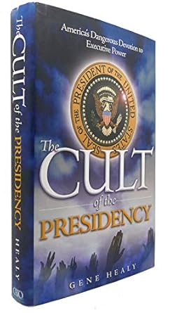 The Cult of the Presidency: America's Dangerous Devotion to Executive Power