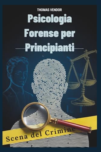 Psicologia forense per principianti: Un manuale introduttivo al comportamento criminale, ai sistemi legali e alla psicologia investigativa per aspiranti professionisti e menti curiose