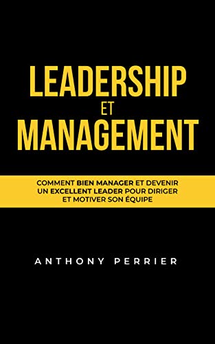 Leadership et Management : Comment bien manager et devenir un excellent leader pour diriger et motiver son équipe (Charisme, Influence et Leadership)