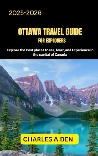 OTTAWA TRAVEL GUIDE FOR EXPLORERS: Explore the Best Places to See, Learn, and Experience in the Capital of Canada